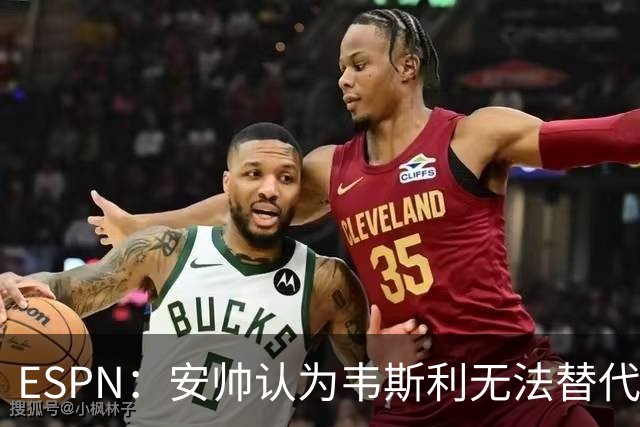 ESPN：安帅认为韦斯利无法替代，埃德松能为吉马良斯提供轮换厚度